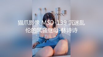 猫爪影像 MSD-139 沉迷乱伦的风骚继母-林诗诗