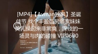 [MP4]【Avman独家】圣诞佳节 找个丰盈巨尻邻家妹妹 美乳操起来非常爽，深夜的一场灵与肉的碰撞 VIP0600