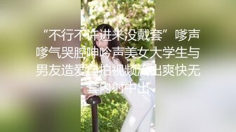 “不行不许进来没戴套”嗲声嗲气哭腔呻吟声美女大学生与男友造爱自拍视频流出爽快无套内射中出