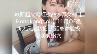 最新超火网红极品人气女神【Hongkongdoll】11月OF最新大尺度私拍 近距离体验极品美乳嫩穴