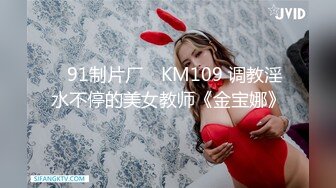 ✿91制片厂✿ KM109 调教淫水不停的美女教师《金宝娜》