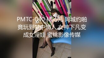 PMTC-040 林沁儿 同城约啪竟玩到梦中情人 女神下凡变成女淫娃 蜜桃影像传媒