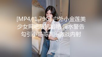 [MP4/ 1.79G] 户外小金莲美少女网吧随机猎艳 淫水警告勾引小哥哥厕所激战内射