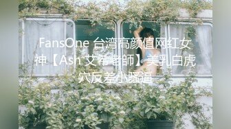 FansOne 台湾高颜值网红女神【Ash 艾希老師】美乳白虎穴反差小骚逼