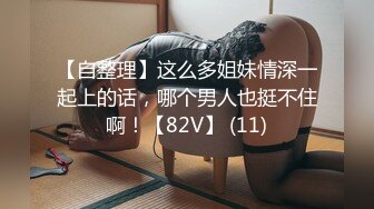 【自整理】这么多姐妹情深一起上的话，哪个男人也挺不住啊！【82V】 (11)