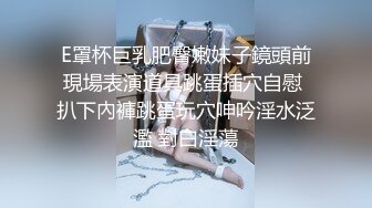 E罩杯巨乳肥臀嫩妹子鏡頭前現場表演道具跳蛋插穴自慰 扒下內褲跳蛋玩穴呻吟淫水泛濫 對白淫蕩