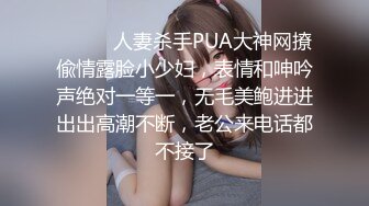 ⚫️⚫️人妻杀手PUA大神网撩偸情露脸小少妇，表情和呻吟声绝对一等一，无毛美鲍进进出出高潮不断，老公来电话都不接了