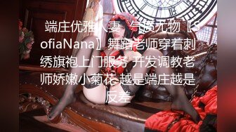 ✿端庄优雅人妻✿气质尤物〖SofiaNana〗舞蹈老师穿着刺绣旗袍上门服务 开发调教老师娇嫩小菊花 越是端庄越是反差