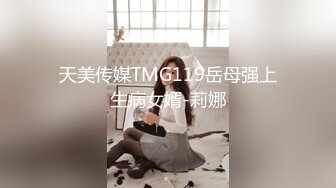 天美传媒TMG119岳母强上生病女婿-莉娜