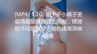 [MP4/ 1.1G] 姐夫干小姨子圣诞情趣装眼镜骚女啪啪，揉搓奶子闭眼享受，酸奶抹屌深喉插嘴