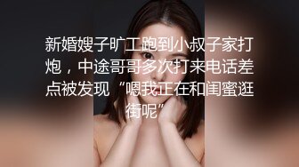 新婚嫂子旷工跑到小叔子家打炮，中途哥哥多次打来电话差点被发现“嗯我正在和闺蜜逛街呢”