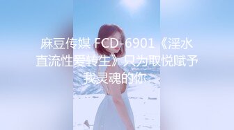 麻豆传媒 FCD-6901《淫水直流性爱转生》只为取悦赋予我灵魂的你 