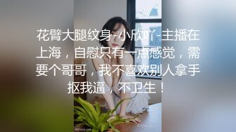 花臂大腿纹身-小欣吖-主播在上海，自慰只有一点感觉，需要个哥哥，我不喜欢别人拿手抠我逼，不卫生！