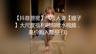 【抖音泄密】气质人妻【嫂子】大尺度福利啪啪喷水视频，高价购入精品 (3)