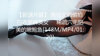 【新速片遞】 商场女厕偷拍白衣黑裤美女❤️稀疏穴毛肥美的嫩鲍鱼[148M/MP4/01:20]