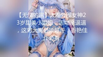 【无情的屌】大圈外围女神23岁甜美小姐姐，舌吻亲逼逼，这对大胸必须好评，香艳佳作必看