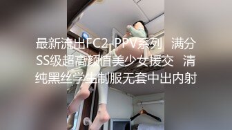 最新流出FC2-PPV系列⚡满分SS级超高颜值美少女援交⚡清纯黑丝学生制服无套中出内射