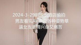 2024-3-29新流出酒店偷拍❤️男友看完AV研究各种姿势草逼女友表情兴奋又痛苦