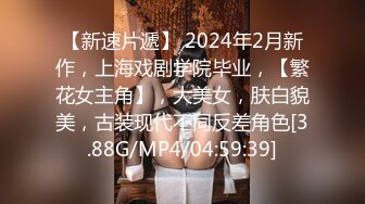 【新速片遞】 2024年2月新作，上海戏剧学院毕业，【繁花女主角】，大美女，肤白貌美，古装现代不同反差角色[3.88G/MP4/04:59:39]