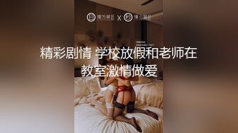 精彩剧情 学校放假和老师在教室激情做爱