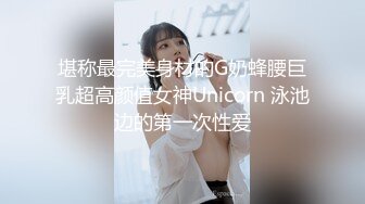 堪称最完美身材的G奶蜂腰巨乳超高颜值女神Unicorn 泳池边的第一次性爱