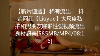 【新片速遞】 稀有流出❤️抖音网红【Liuyue】大尺度私拍和男朋友啪啪性爱视频流出身材超美[585MB/MP4/08:16]