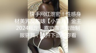 ⚫️⚫️快手网红泄密！性感身材美乳反差婊【小雪儿】金主2024私定，露奶露逼紫薇制服骚舞，扒开下面给你看