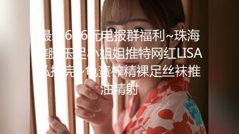 最新666元电报群福利~珠海美腿玉足小姐姐推特网红LISA私拍完~龟责榨精裸足丝袜推油精射