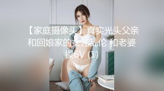 【家庭摄像头】真实光头父亲和回娘家的女儿乱伦 和老婆操6V (1)