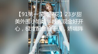 【91第一深情探花】23岁甜美外围小姐姐，数完现金好开心，极度配合被干逼，娇喘阵阵