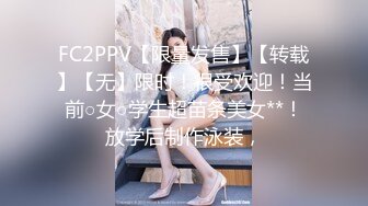 FC2PPV【限量发售】【转载】【无】限时！很受欢迎！当前○女○学生超苗条美女**！放学后制作泳装，