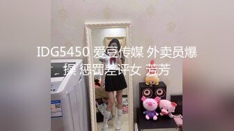 IDG5450 爱豆传媒 外卖员爆操 惩罚差评女 芳芳