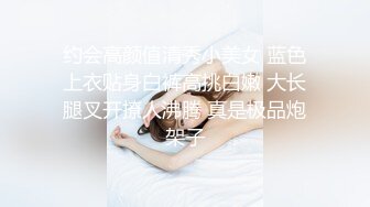 约会高颜值清秀小美女 蓝色上衣贴身白裤高挑白嫩 大长腿叉开撩人沸腾 真是极品炮架子