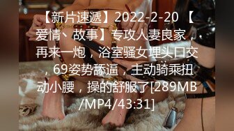 【新片速遞】2022-2-20 【爱情丶故事】专攻人妻良家，再来一炮，浴室骚女埋头口交，69姿势舔逼，主动骑乘扭动小腰，操的舒服了[289MB/MP4/43:31]