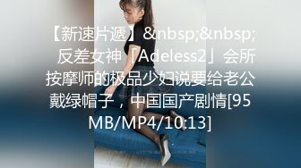 【新速片遞】&nbsp;&nbsp;✨反差女神「Adeless2」会所按摩师的极品少妇说要给老公戴绿帽子，中国国产剧情[95MB/MP4/10:13]