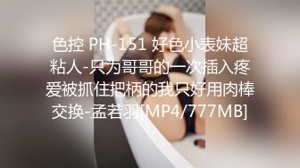 色控 PH-151 好色小表妹超粘人-只为哥哥的一次插入疼爱被抓住把柄的我只好用肉棒交换-孟若羽[MP4/777MB]