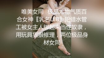 ⚡唯美女同⚡极品尤物气质百合女神〖乳名LLB〗犯错水管工被女主人绑起来当性奴隶，用玩具狠狠修理，两位极品身材女同