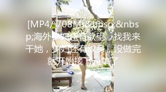 [MP4/ 708M]&nbsp;&nbsp;海外少妇还有欲望，找我来干她，少妇还有纹身，没做完就开始接下一单了