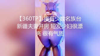 【360TP】稀有少数名族台 新疆夫妻开房 短发少妇很漂亮 很有气质