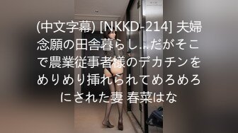 (中文字幕) [NKKD-214] 夫婦念願の田舎暮らし…だがそこで農業従事者様のデカチンをめりめり挿れられてめろめろにされた妻 春菜はな