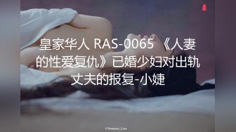 皇家华人 RAS-0065 《人妻的性爱复仇》已婚少妇对出轨丈夫的报复-小婕