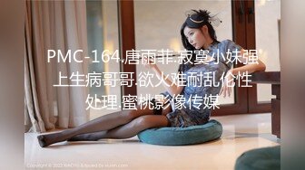 PMC-164.唐雨菲.寂寞小妹强上生病哥哥.欲火难耐乱伦性处理.蜜桃影像传媒