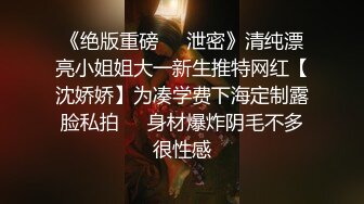 《绝版重磅☀️泄密》清纯漂亮小姐姐大一新生推特网红【沈娇娇】为凑学费下海定制露脸私拍☀️身材爆炸阴毛不多很性感