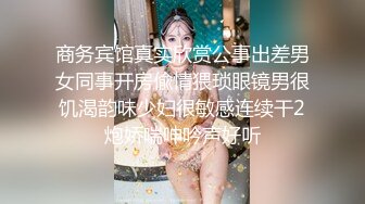 商务宾馆真实欣赏公事出差男女同事开房偸情猥琐眼镜男很饥渴韵味少妇很敏感连续干2炮娇喘呻吟声好听