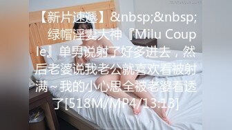 【新片速遞】&nbsp;&nbsp; ⚡绿帽淫妻大神『Milu Couple』单男说射了好多进去，然后老婆说我老公就喜欢看被射满～我的小心思全被老婆看透了[518M/MP4/13:13]