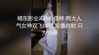 精东影业JD34-借种 两大人气女神双飞体验 轮番内射 只为怀孕