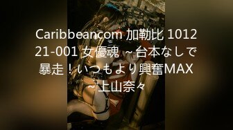 Caribbeancom 加勒比 101221-001 女優魂 ～台本なしで暴走！いつもより興奮MAX～上山奈々