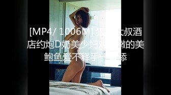 [MP4/ 1006M] 猥琐大叔酒店约炮D奶美少妇对粉嫩的美鲍鱼爱不释手一直舔