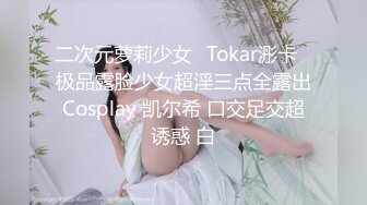 二次元萝莉少女✿Tokar浵卡✿极品露脸少女超淫三点全露出Cosplay 凯尔希 口交足交超诱惑 白