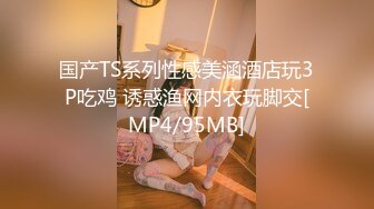 国产TS系列性感美涵酒店玩3P吃鸡 诱惑渔网内衣玩脚交[MP4/95MB]